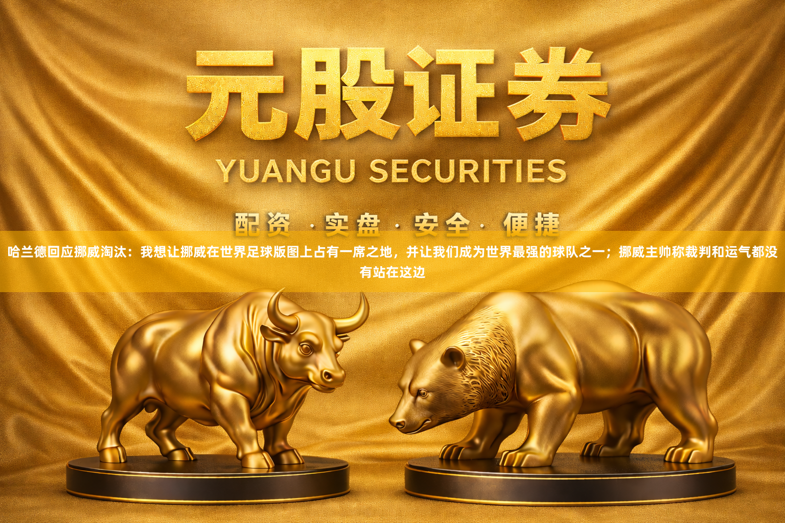 哈兰德回应挪威淘汰：我想让挪威在世界足球版图上占有一席之地，并让我们成为世界最强的球队之一；挪威主帅称裁判和运气都没有站在这边