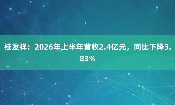 桂发祥：2026年上半年营收2.4亿元，同比下降3.83%