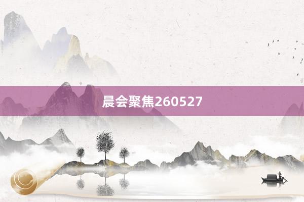 晨会聚焦260527