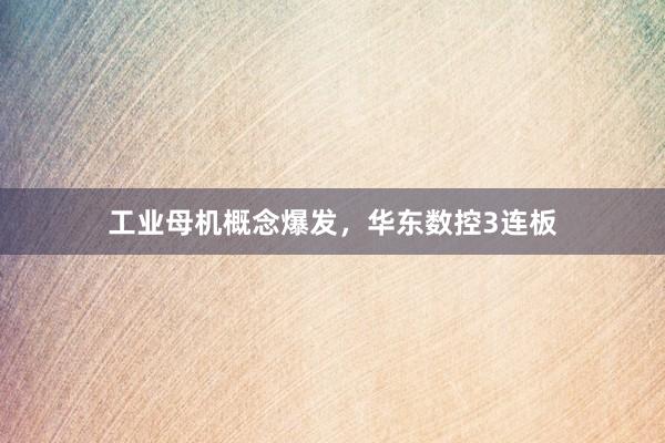工业母机概念爆发,华东数控3连板