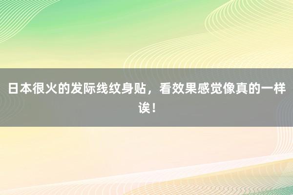 日本很火的发际线纹身贴，看效果感觉像真的一样诶！