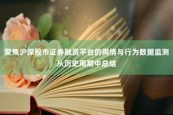 聚焦沪深股市证券融资平台的舆情与行为数据监测从历史周期中总结