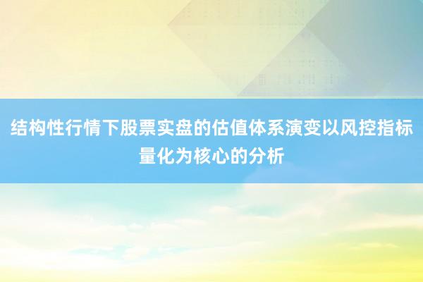结构性行情下股票实盘的估值体系演变以风控指标量化为核心的分析