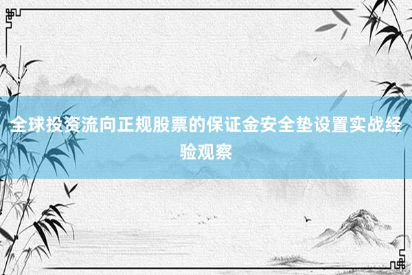 全球投资流向正规股票的保证金安全垫设置实战经验观察