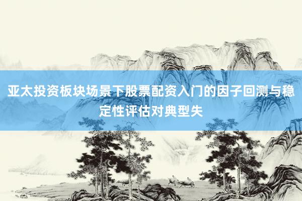 亚太投资板块场景下股票配资入门的因子回测与稳定性评估对典型失