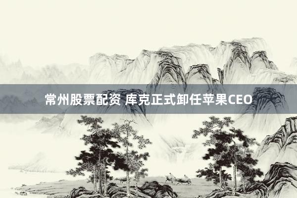 常州股票配资 库克正式卸任苹果CEO