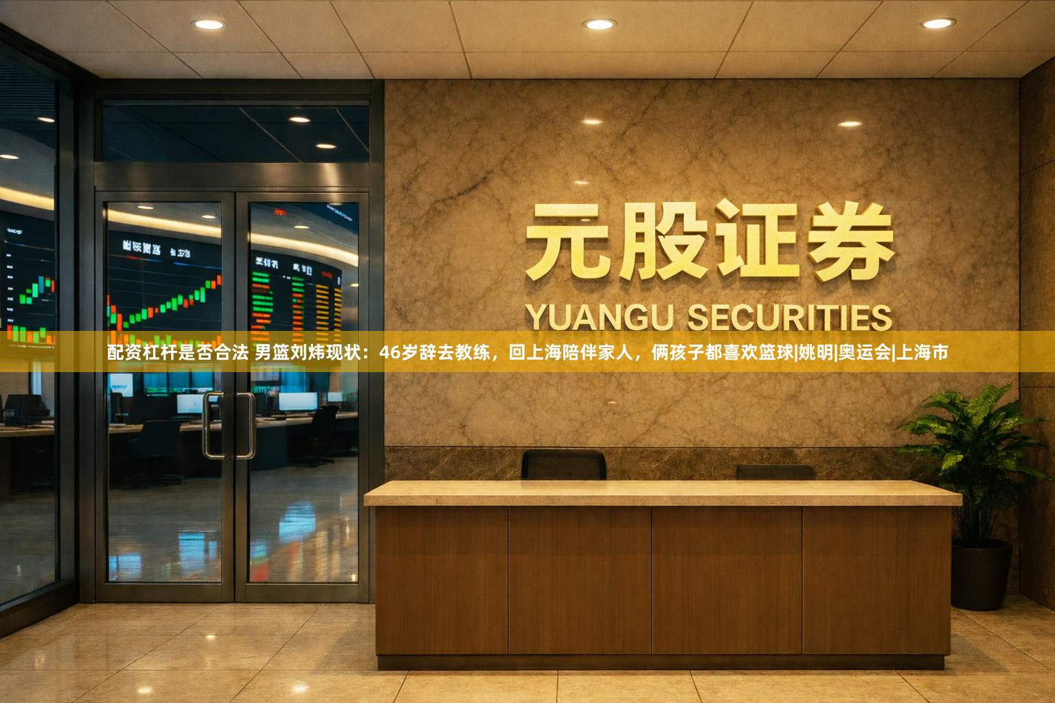 配资杠杆是否合法 男篮刘炜现状：46岁辞去教练，回上海陪伴家人，俩孩子都喜欢篮球|姚明|奥运会|上海市