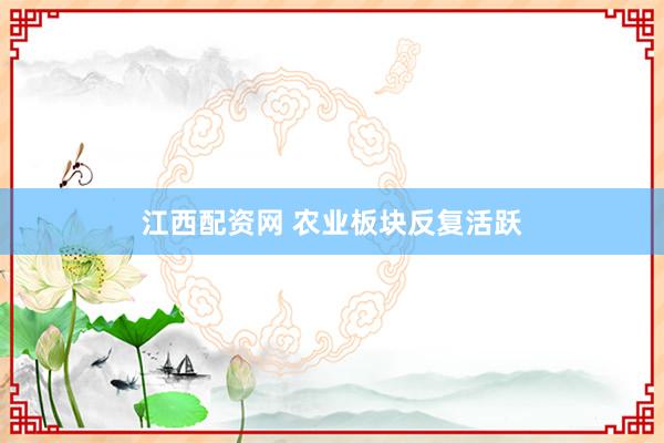 江西配资网 农业板块反复活跃