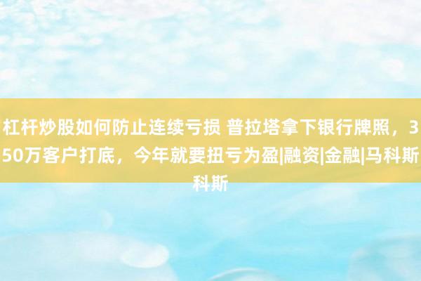杠杆炒股如何防止连续亏损 普拉塔拿下银行牌照，350万客户打底，今年就要扭亏为盈|融资|金融|马科斯