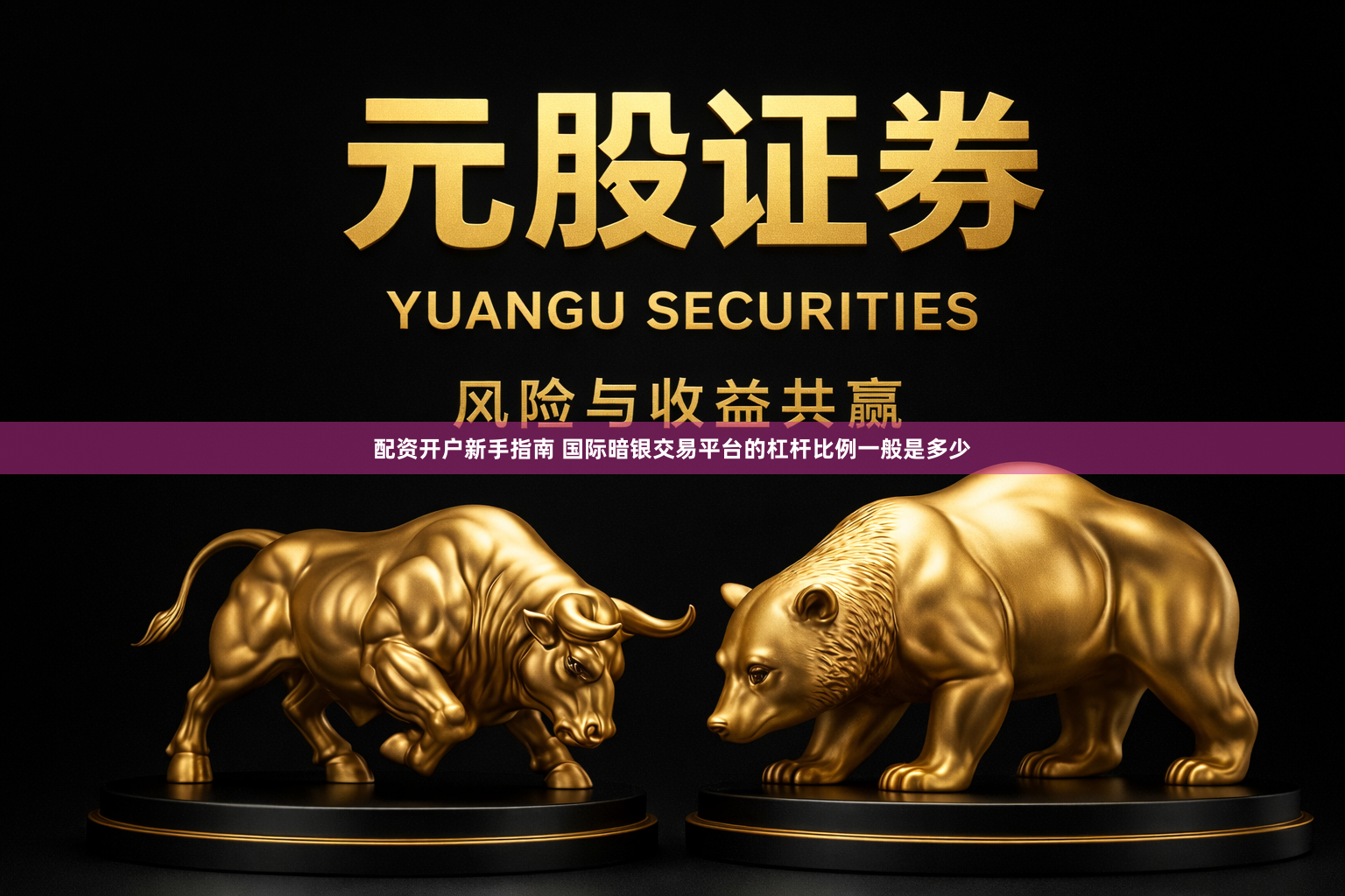 配资开户新手指南 国际暗银交易平台的杠杆比例一般是多少