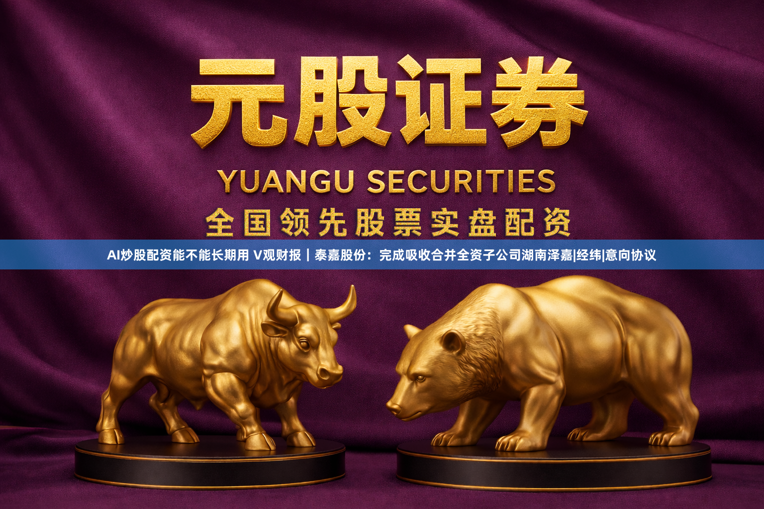 AI炒股配资能不能长期用 V观财报｜泰嘉股份：完成吸收合并全资子公司湖南泽嘉|经纬|意向协议