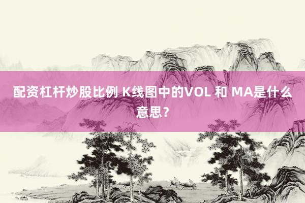 配资杠杆炒股比例 K线图中的VOL 和 MA是什么意思？