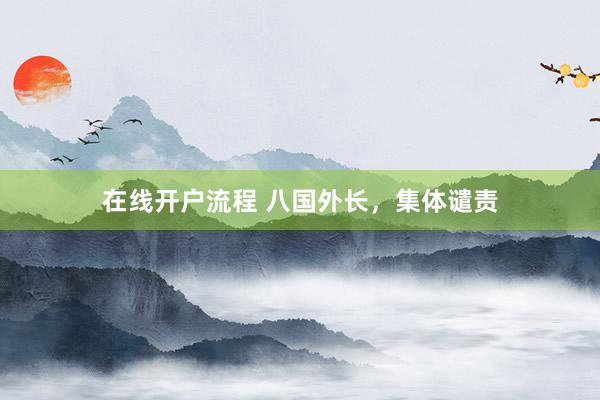 在线开户流程 八国外长，集体谴责