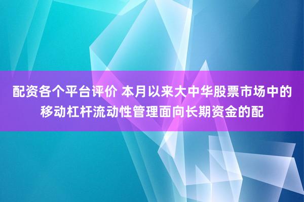 配资各个平台评价 本月以来大中华股票市场中的移动杠杆流动性管理面向长期资金的配