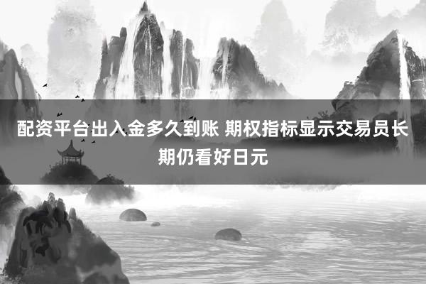 配资平台出入金多久到账 期权指标显示交易员长期仍看好日元