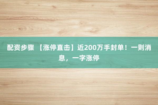 配资步骤 【涨停直击】近200万手封单!一则消息,一字涨停