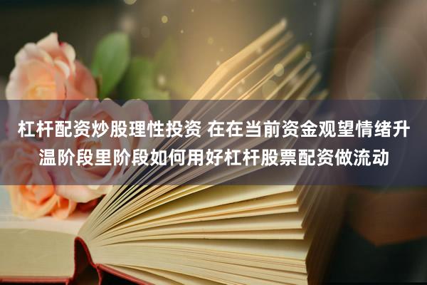 杠杆配资炒股理性投资 在在当前资金观望情绪升温阶段里阶段如何用好杠杆股票配资做流动