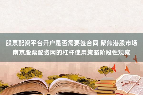 股票配资平台开户是否需要签合同 聚焦港股市场南京股票配资网的杠杆使用策略阶段性观察