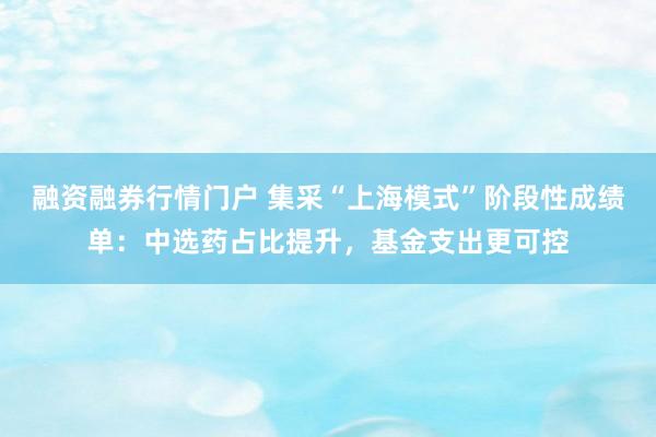 融资融券行情门户 集采“上海模式”阶段性成绩单：中选药占比提升，基金支出更可控