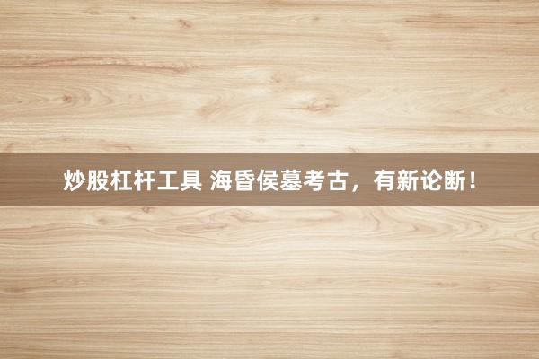 炒股杠杆工具 海昏侯墓考古，有新论断！