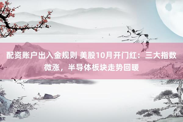 配资账户出入金规则 美股10月开门红：三大指数微涨，半导体板块走势回暖