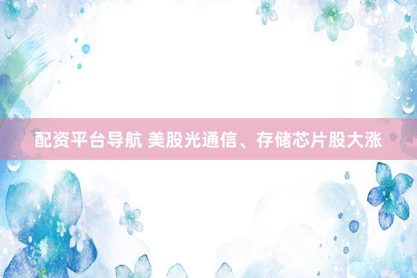 配资平台导航 美股光通信、存储芯片股大涨
