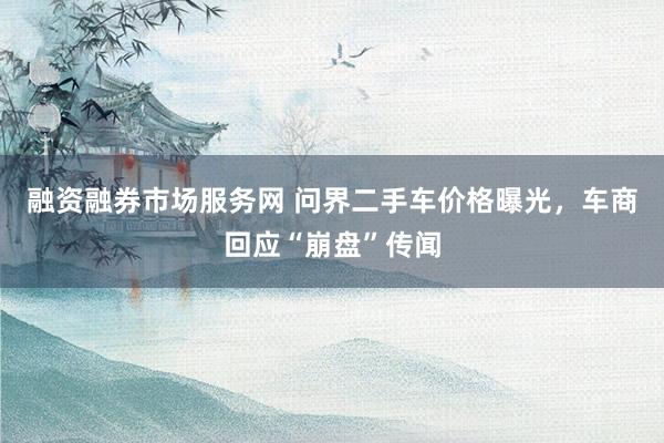 融资融券市场服务网 问界二手车价格曝光，车商回应“崩盘”传闻