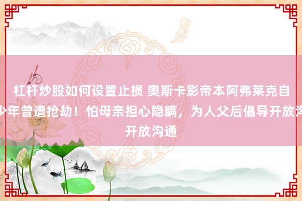 杠杆炒股如何设置止损 奥斯卡影帝本阿弗莱克自曝少年曾遭抢劫！怕母亲担心隐瞒，为人父后倡导开放沟通