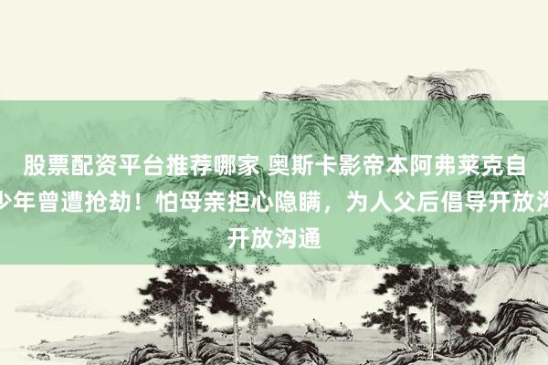 股票配资平台推荐哪家 奥斯卡影帝本阿弗莱克自曝少年曾遭抢劫！怕母亲担心隐瞒，为人父后倡导开放沟通