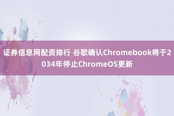 证券信息网配资排行 谷歌确认Chromebook将于2034年停止ChromeOS更新