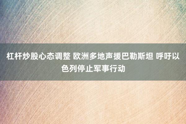 杠杆炒股心态调整 欧洲多地声援巴勒斯坦 呼吁以色列停止军事行动