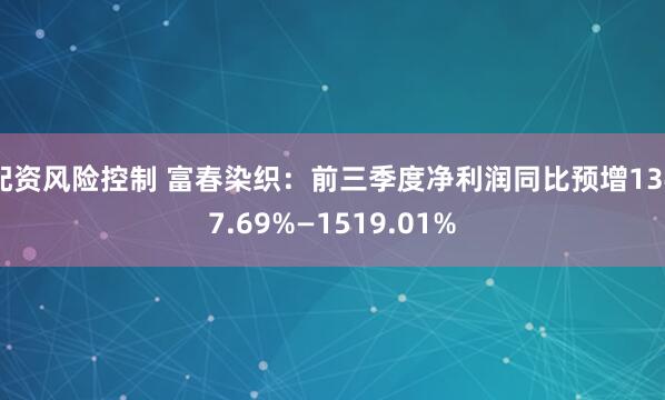 配资风险控制 富春染织：前三季度净利润同比预增1347.69%—1519.01%