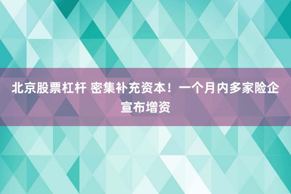 北京股票杠杆 密集补充资本!一个月内多家险企宣布增资