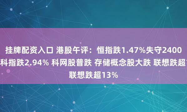 挂牌配资入口 港股午评：恒指跌1.47%失守24000点 科指跌2.94% 科网股普跌 存储概念股大跌 联想跌超13%