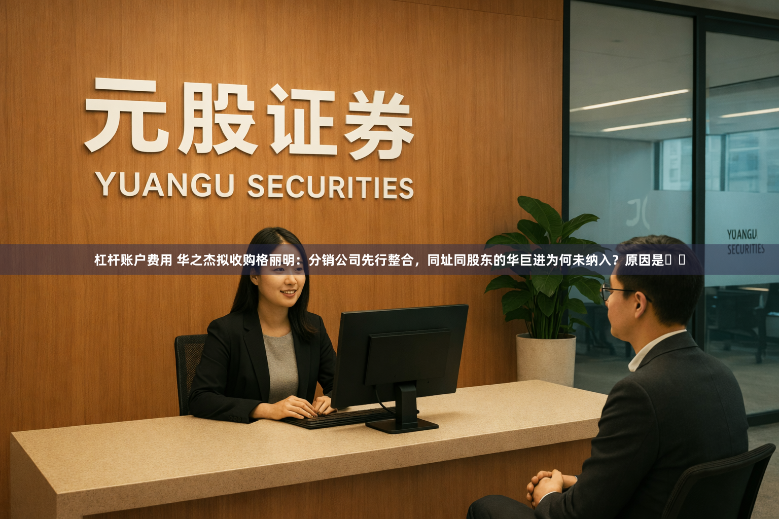 杠杆账户费用 华之杰拟收购格丽明:分销公司先行整合,同址同股东的华巨进为何未纳入?原因是⋯⋯